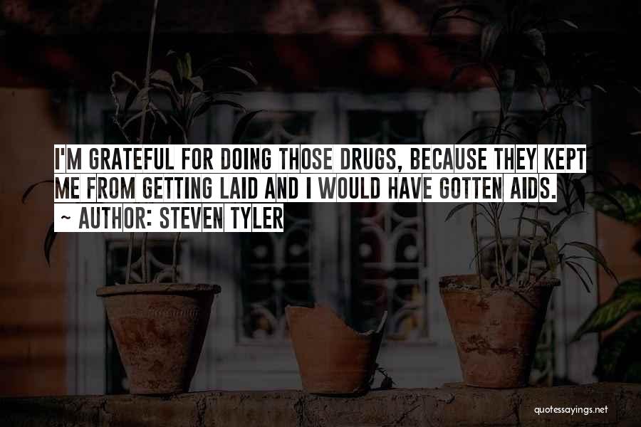 Steven Tyler Quotes: I'm Grateful For Doing Those Drugs, Because They Kept Me From Getting Laid And I Would Have Gotten Aids.