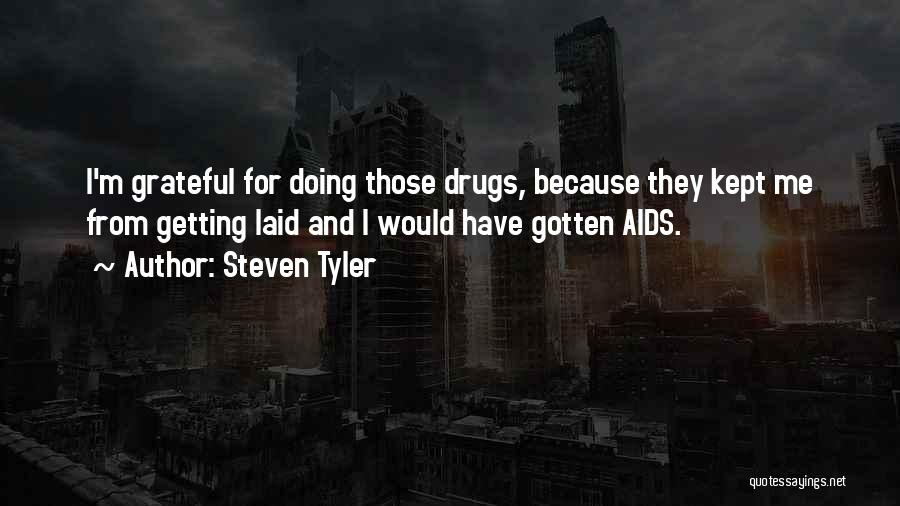 Steven Tyler Quotes: I'm Grateful For Doing Those Drugs, Because They Kept Me From Getting Laid And I Would Have Gotten Aids.