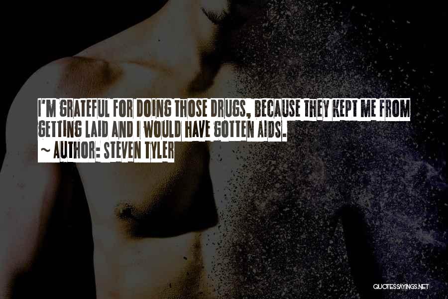 Steven Tyler Quotes: I'm Grateful For Doing Those Drugs, Because They Kept Me From Getting Laid And I Would Have Gotten Aids.