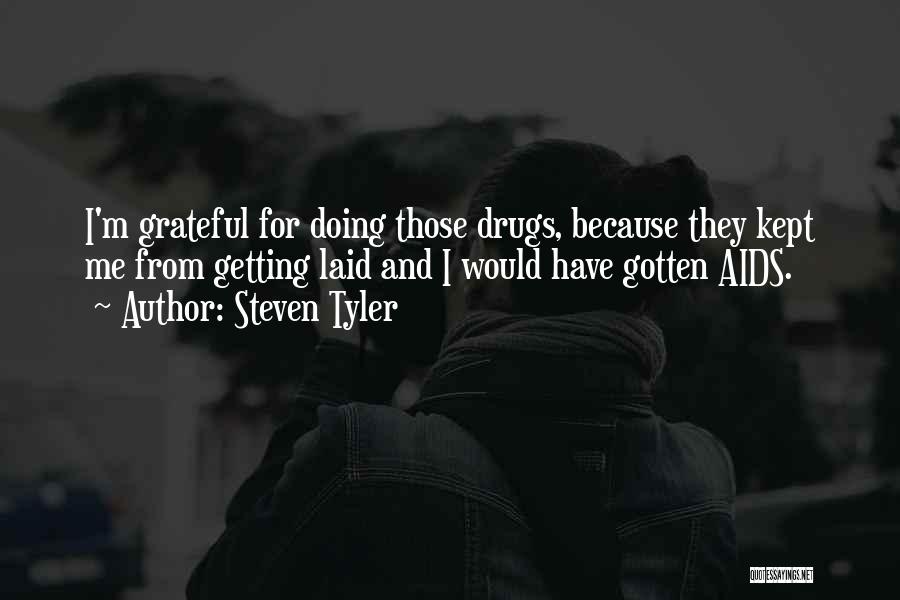 Steven Tyler Quotes: I'm Grateful For Doing Those Drugs, Because They Kept Me From Getting Laid And I Would Have Gotten Aids.