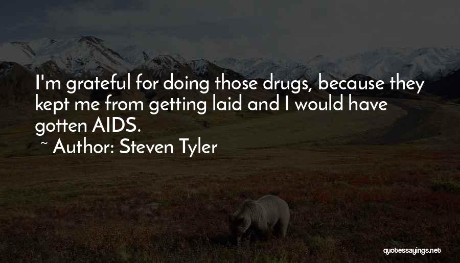 Steven Tyler Quotes: I'm Grateful For Doing Those Drugs, Because They Kept Me From Getting Laid And I Would Have Gotten Aids.