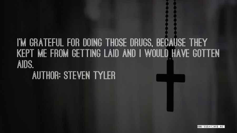 Steven Tyler Quotes: I'm Grateful For Doing Those Drugs, Because They Kept Me From Getting Laid And I Would Have Gotten Aids.