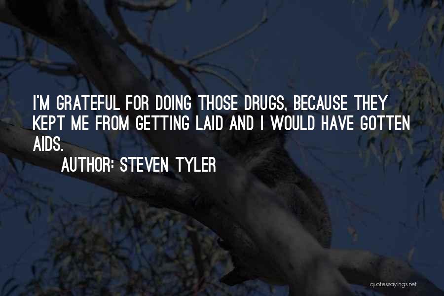 Steven Tyler Quotes: I'm Grateful For Doing Those Drugs, Because They Kept Me From Getting Laid And I Would Have Gotten Aids.