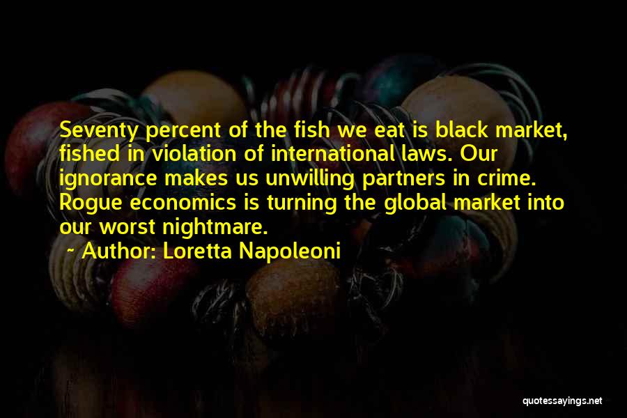 Loretta Napoleoni Quotes: Seventy Percent Of The Fish We Eat Is Black Market, Fished In Violation Of International Laws. Our Ignorance Makes Us