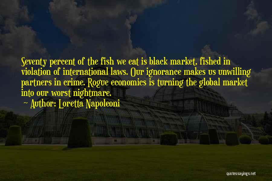 Loretta Napoleoni Quotes: Seventy Percent Of The Fish We Eat Is Black Market, Fished In Violation Of International Laws. Our Ignorance Makes Us