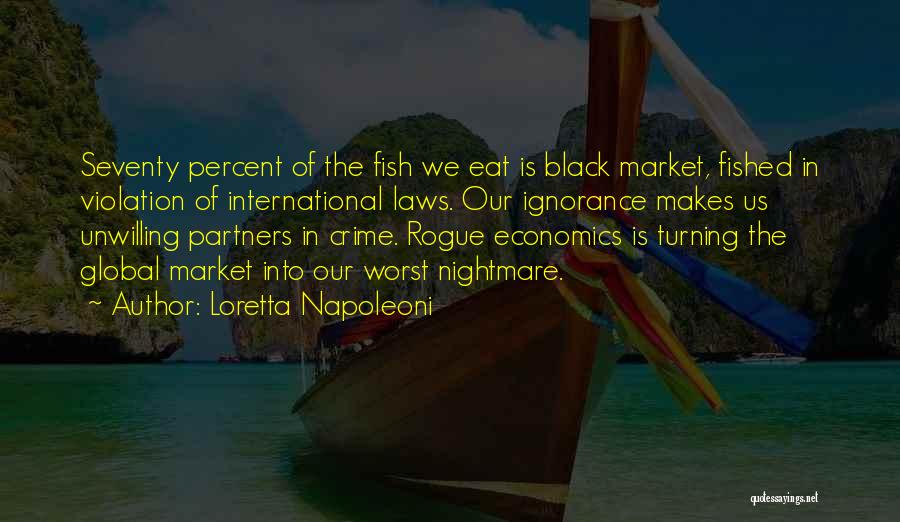 Loretta Napoleoni Quotes: Seventy Percent Of The Fish We Eat Is Black Market, Fished In Violation Of International Laws. Our Ignorance Makes Us