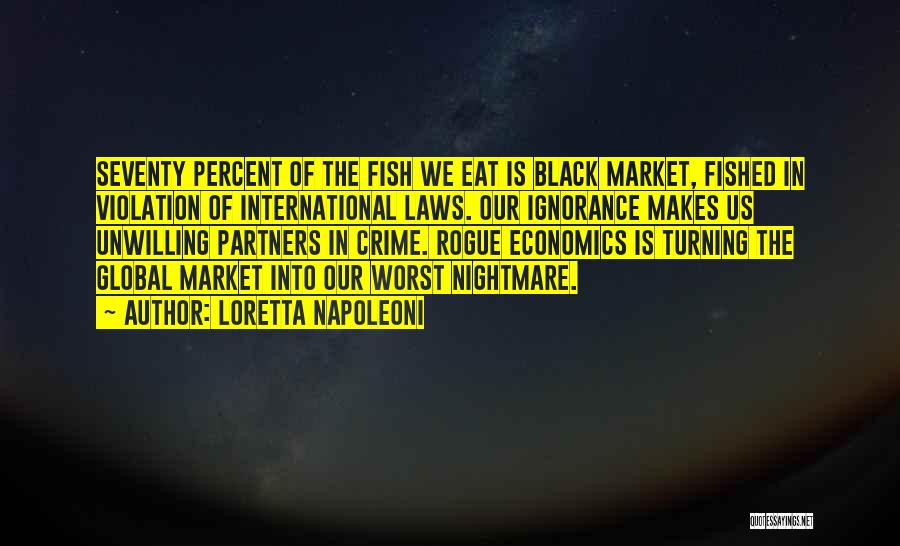 Loretta Napoleoni Quotes: Seventy Percent Of The Fish We Eat Is Black Market, Fished In Violation Of International Laws. Our Ignorance Makes Us