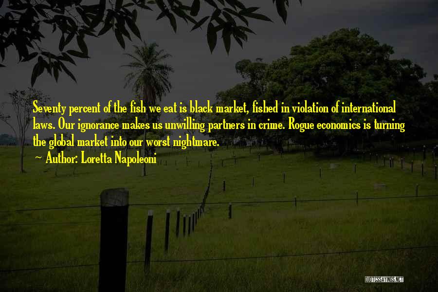 Loretta Napoleoni Quotes: Seventy Percent Of The Fish We Eat Is Black Market, Fished In Violation Of International Laws. Our Ignorance Makes Us