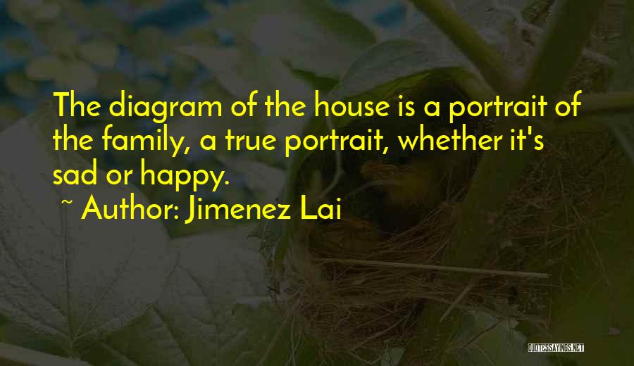 Jimenez Lai Quotes: The Diagram Of The House Is A Portrait Of The Family, A True Portrait, Whether It's Sad Or Happy.