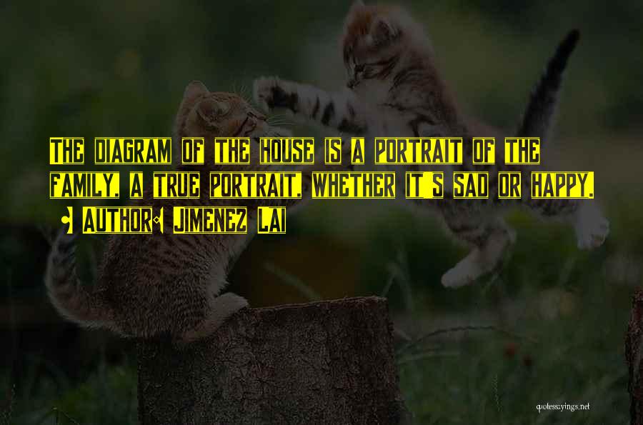 Jimenez Lai Quotes: The Diagram Of The House Is A Portrait Of The Family, A True Portrait, Whether It's Sad Or Happy.