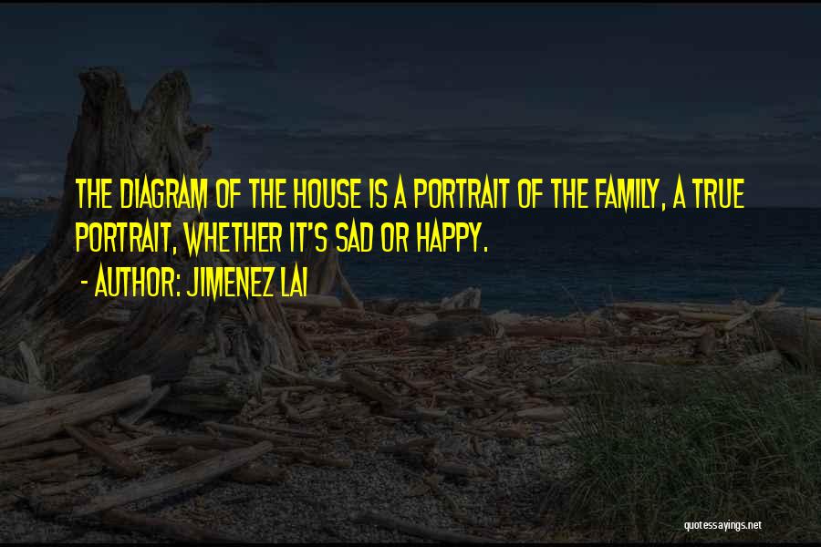 Jimenez Lai Quotes: The Diagram Of The House Is A Portrait Of The Family, A True Portrait, Whether It's Sad Or Happy.