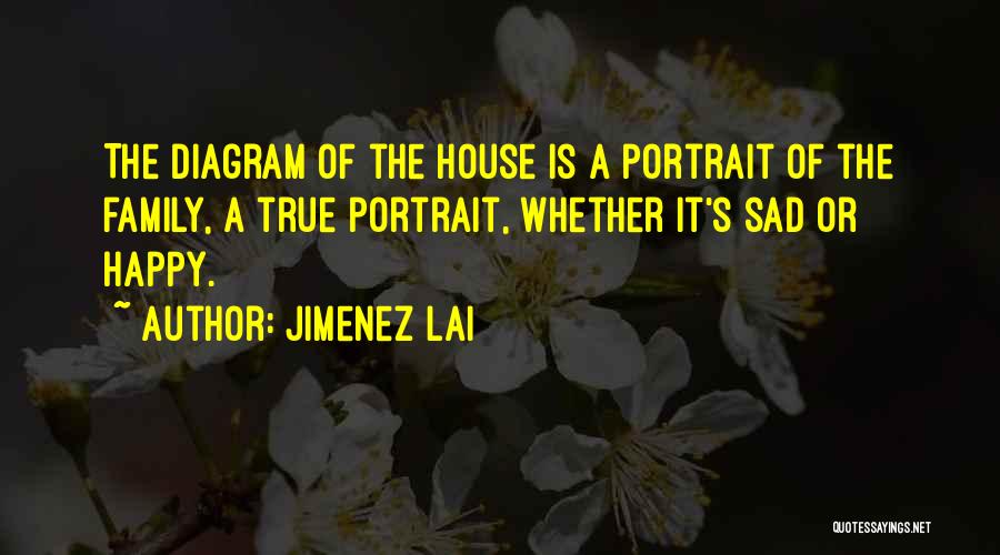 Jimenez Lai Quotes: The Diagram Of The House Is A Portrait Of The Family, A True Portrait, Whether It's Sad Or Happy.