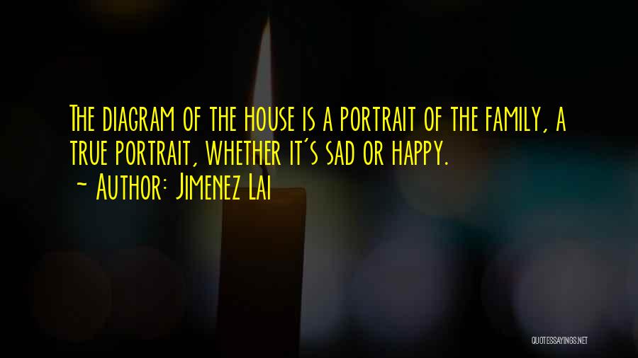 Jimenez Lai Quotes: The Diagram Of The House Is A Portrait Of The Family, A True Portrait, Whether It's Sad Or Happy.