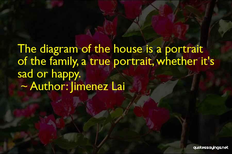 Jimenez Lai Quotes: The Diagram Of The House Is A Portrait Of The Family, A True Portrait, Whether It's Sad Or Happy.