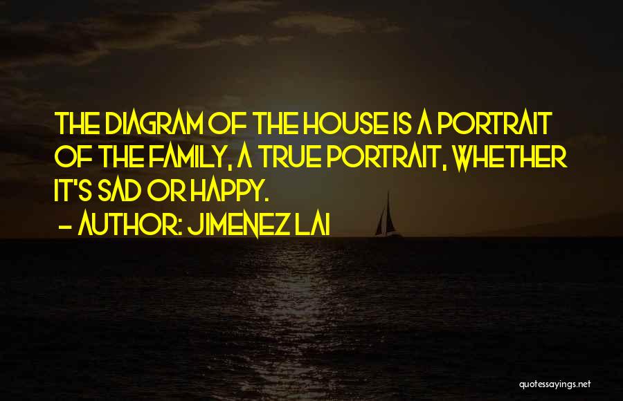 Jimenez Lai Quotes: The Diagram Of The House Is A Portrait Of The Family, A True Portrait, Whether It's Sad Or Happy.