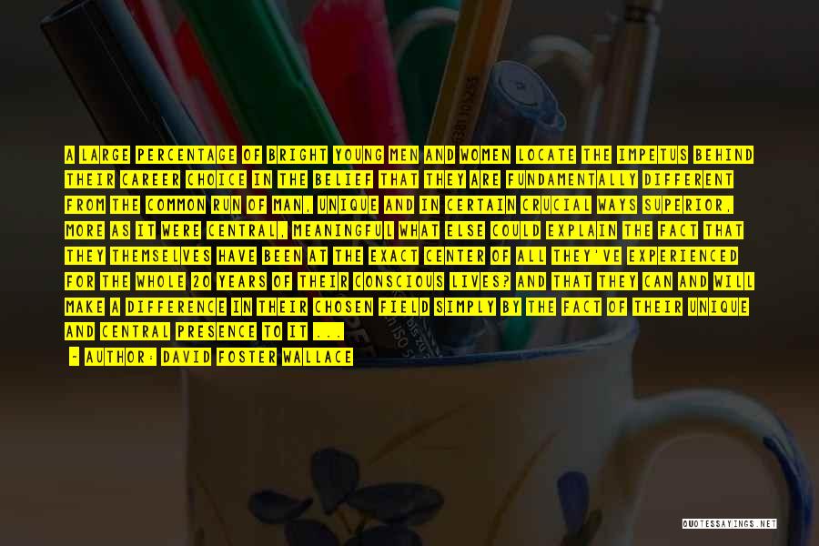 David Foster Wallace Quotes: A Large Percentage Of Bright Young Men And Women Locate The Impetus Behind Their Career Choice In The Belief That