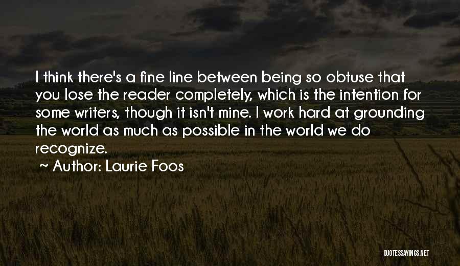 Laurie Foos Quotes: I Think There's A Fine Line Between Being So Obtuse That You Lose The Reader Completely, Which Is The Intention