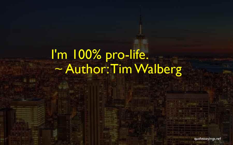 Tim Walberg Quotes: I'm 100% Pro-life.