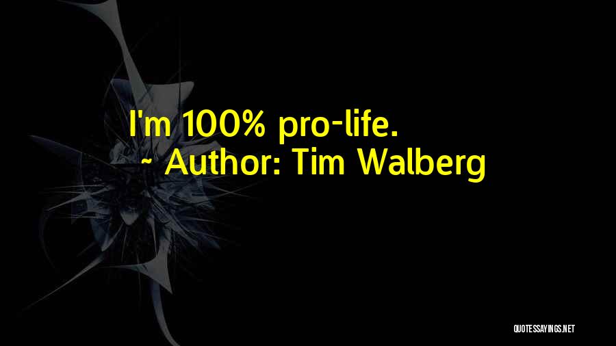 Tim Walberg Quotes: I'm 100% Pro-life.