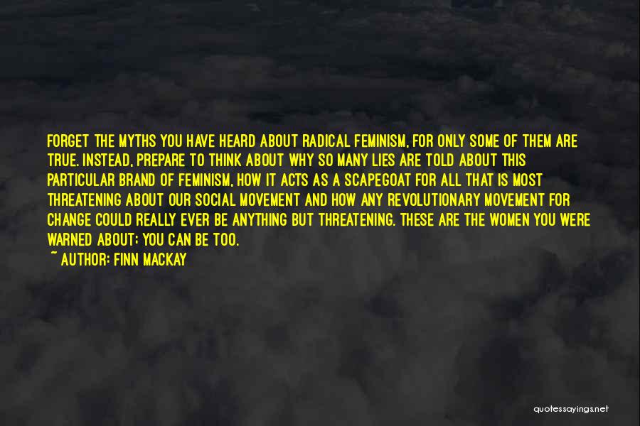 Finn Mackay Quotes: Forget The Myths You Have Heard About Radical Feminism, For Only Some Of Them Are True. Instead, Prepare To Think