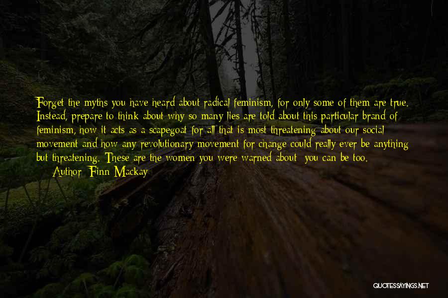 Finn Mackay Quotes: Forget The Myths You Have Heard About Radical Feminism, For Only Some Of Them Are True. Instead, Prepare To Think