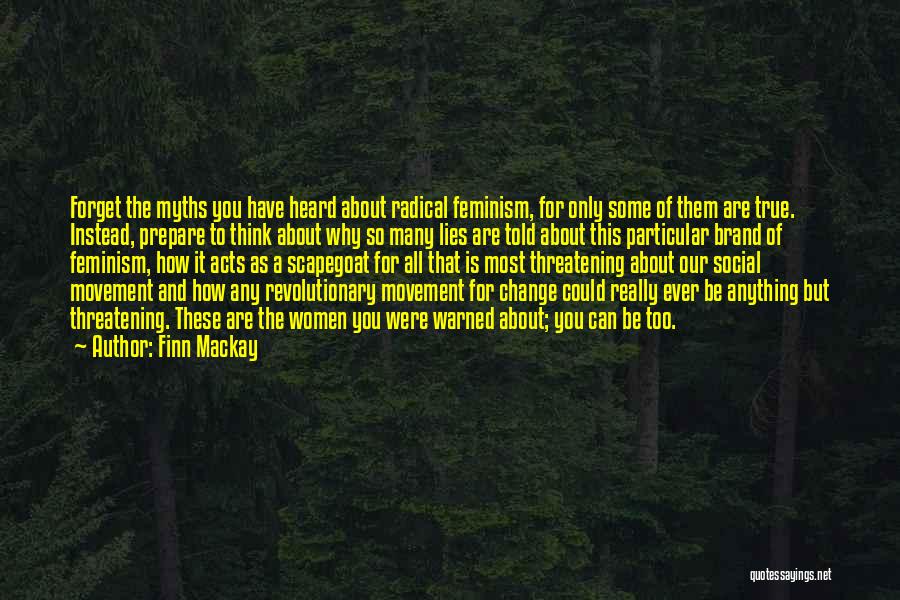 Finn Mackay Quotes: Forget The Myths You Have Heard About Radical Feminism, For Only Some Of Them Are True. Instead, Prepare To Think