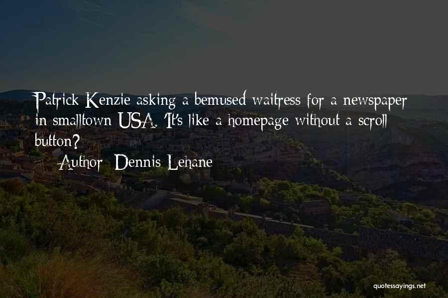 Dennis Lehane Quotes: Patrick Kenzie Asking A Bemused Waitress For A Newspaper In Smalltown Usa. 'it's Like A Homepage Without A Scroll Button?