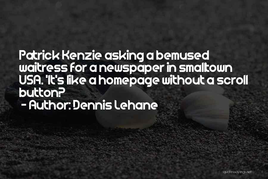 Dennis Lehane Quotes: Patrick Kenzie Asking A Bemused Waitress For A Newspaper In Smalltown Usa. 'it's Like A Homepage Without A Scroll Button?