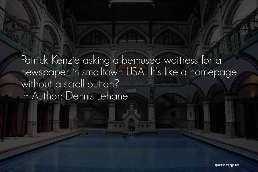 Dennis Lehane Quotes: Patrick Kenzie Asking A Bemused Waitress For A Newspaper In Smalltown Usa. 'it's Like A Homepage Without A Scroll Button?