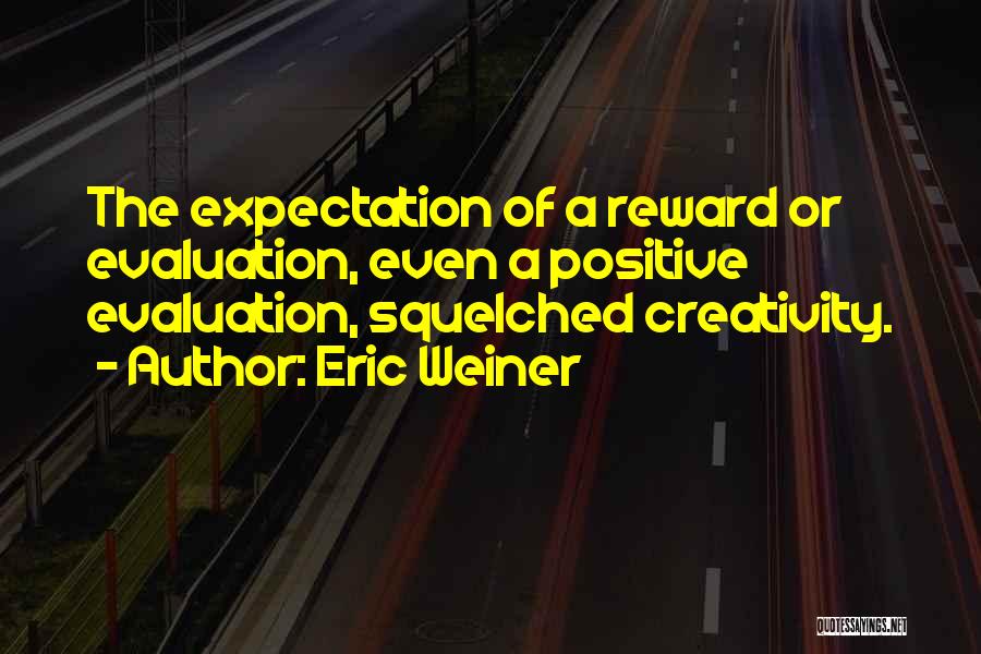 Eric Weiner Quotes: The Expectation Of A Reward Or Evaluation, Even A Positive Evaluation, Squelched Creativity.