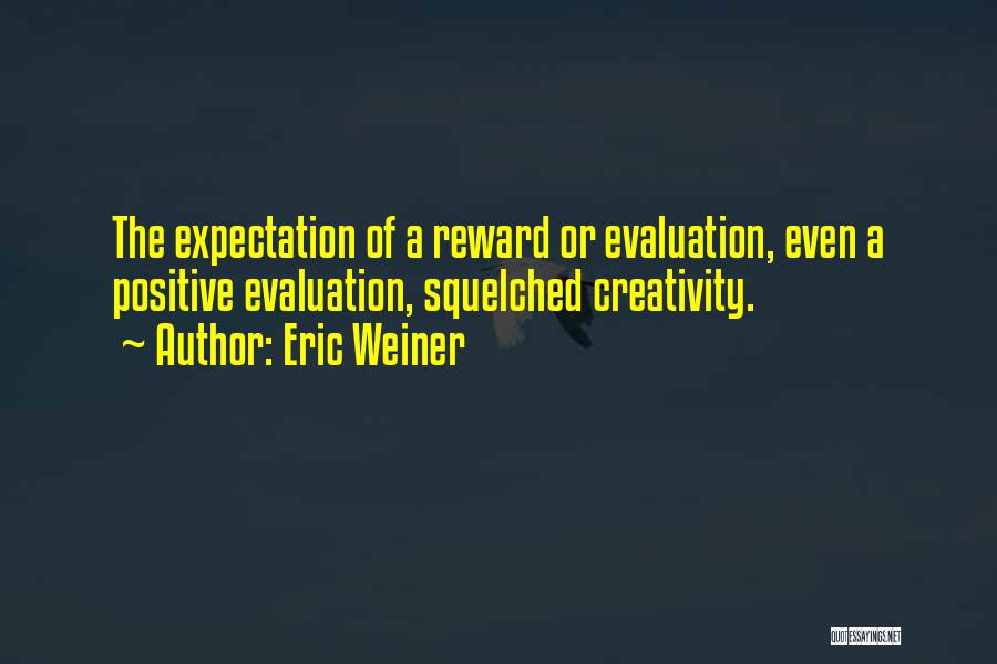 Eric Weiner Quotes: The Expectation Of A Reward Or Evaluation, Even A Positive Evaluation, Squelched Creativity.