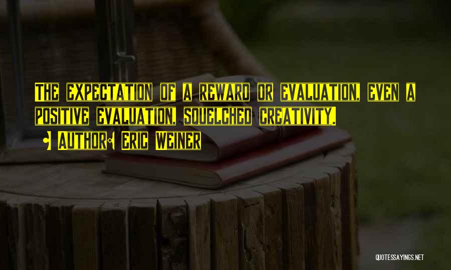 Eric Weiner Quotes: The Expectation Of A Reward Or Evaluation, Even A Positive Evaluation, Squelched Creativity.