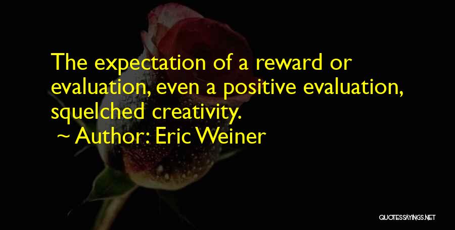 Eric Weiner Quotes: The Expectation Of A Reward Or Evaluation, Even A Positive Evaluation, Squelched Creativity.