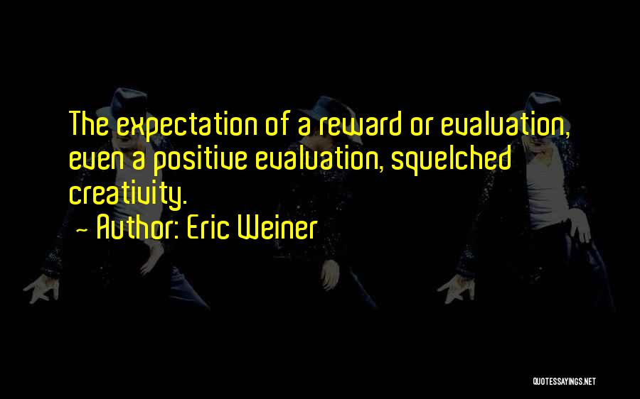 Eric Weiner Quotes: The Expectation Of A Reward Or Evaluation, Even A Positive Evaluation, Squelched Creativity.