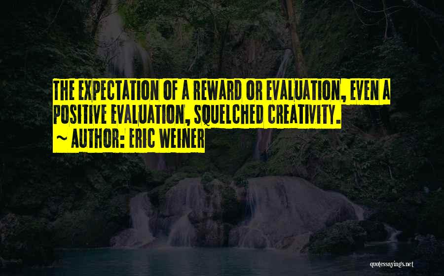 Eric Weiner Quotes: The Expectation Of A Reward Or Evaluation, Even A Positive Evaluation, Squelched Creativity.