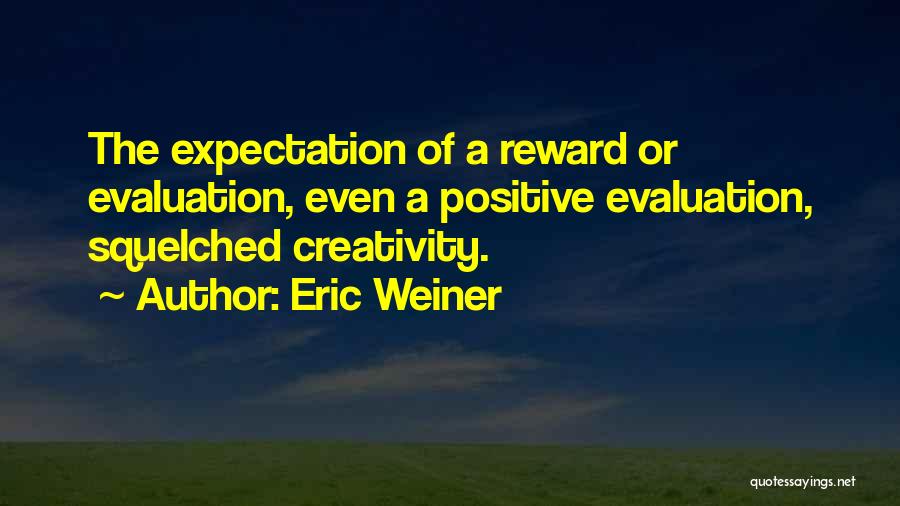 Eric Weiner Quotes: The Expectation Of A Reward Or Evaluation, Even A Positive Evaluation, Squelched Creativity.