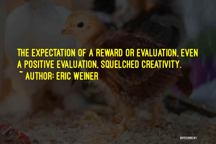 Eric Weiner Quotes: The Expectation Of A Reward Or Evaluation, Even A Positive Evaluation, Squelched Creativity.