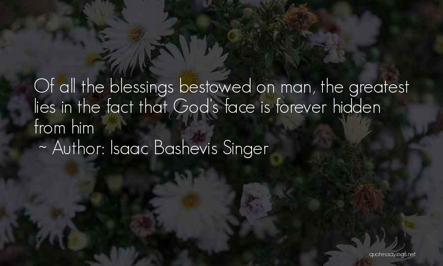 Isaac Bashevis Singer Quotes: Of All The Blessings Bestowed On Man, The Greatest Lies In The Fact That God's Face Is Forever Hidden From