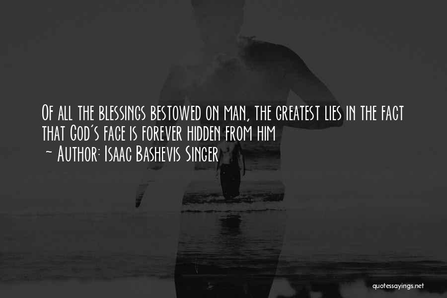 Isaac Bashevis Singer Quotes: Of All The Blessings Bestowed On Man, The Greatest Lies In The Fact That God's Face Is Forever Hidden From