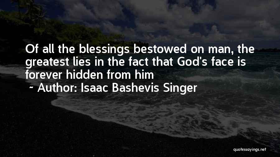 Isaac Bashevis Singer Quotes: Of All The Blessings Bestowed On Man, The Greatest Lies In The Fact That God's Face Is Forever Hidden From