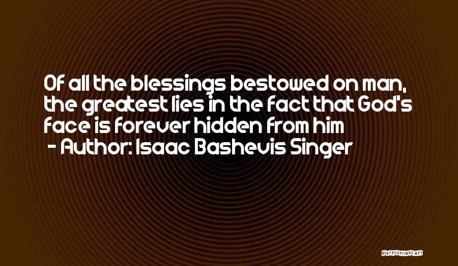 Isaac Bashevis Singer Quotes: Of All The Blessings Bestowed On Man, The Greatest Lies In The Fact That God's Face Is Forever Hidden From