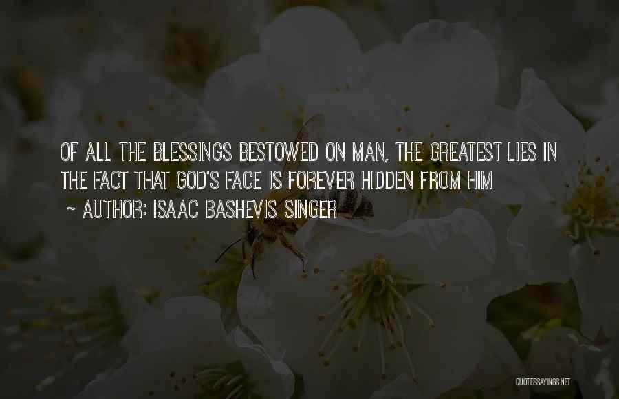 Isaac Bashevis Singer Quotes: Of All The Blessings Bestowed On Man, The Greatest Lies In The Fact That God's Face Is Forever Hidden From