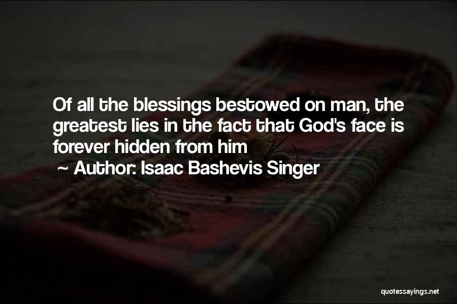 Isaac Bashevis Singer Quotes: Of All The Blessings Bestowed On Man, The Greatest Lies In The Fact That God's Face Is Forever Hidden From