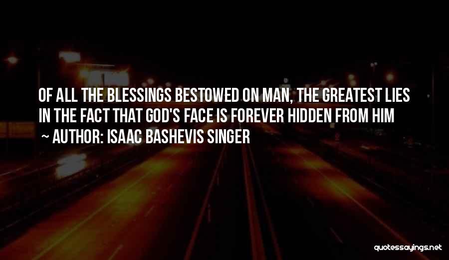 Isaac Bashevis Singer Quotes: Of All The Blessings Bestowed On Man, The Greatest Lies In The Fact That God's Face Is Forever Hidden From