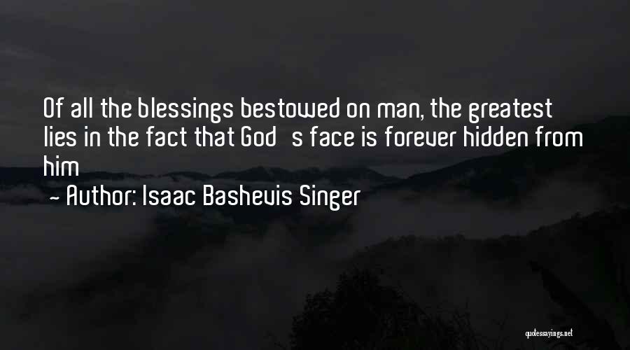 Isaac Bashevis Singer Quotes: Of All The Blessings Bestowed On Man, The Greatest Lies In The Fact That God's Face Is Forever Hidden From