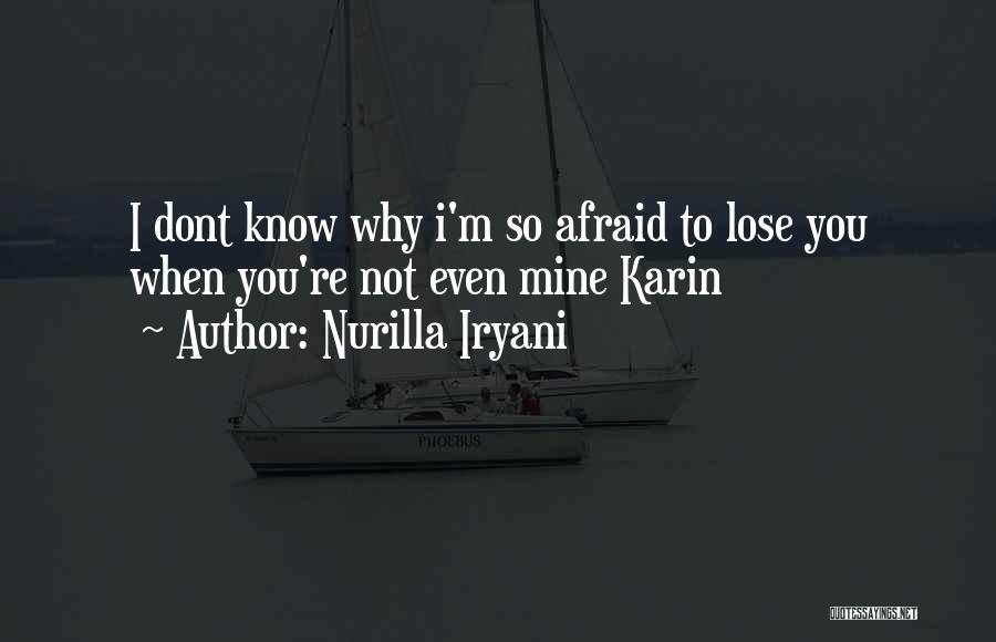 Nurilla Iryani Quotes: I Dont Know Why I'm So Afraid To Lose You When You're Not Even Mine Karin