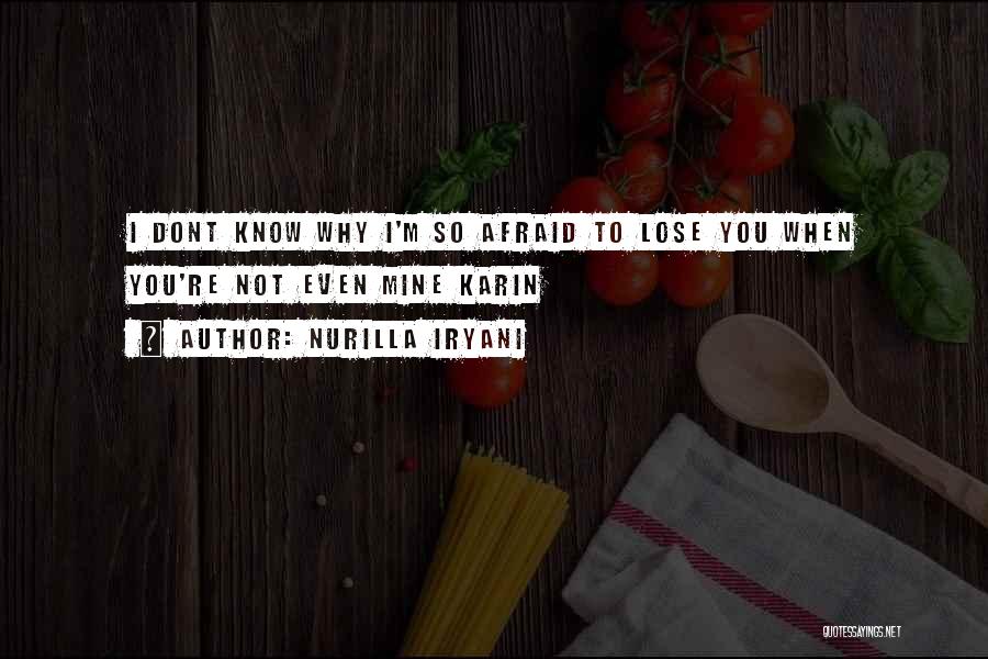 Nurilla Iryani Quotes: I Dont Know Why I'm So Afraid To Lose You When You're Not Even Mine Karin