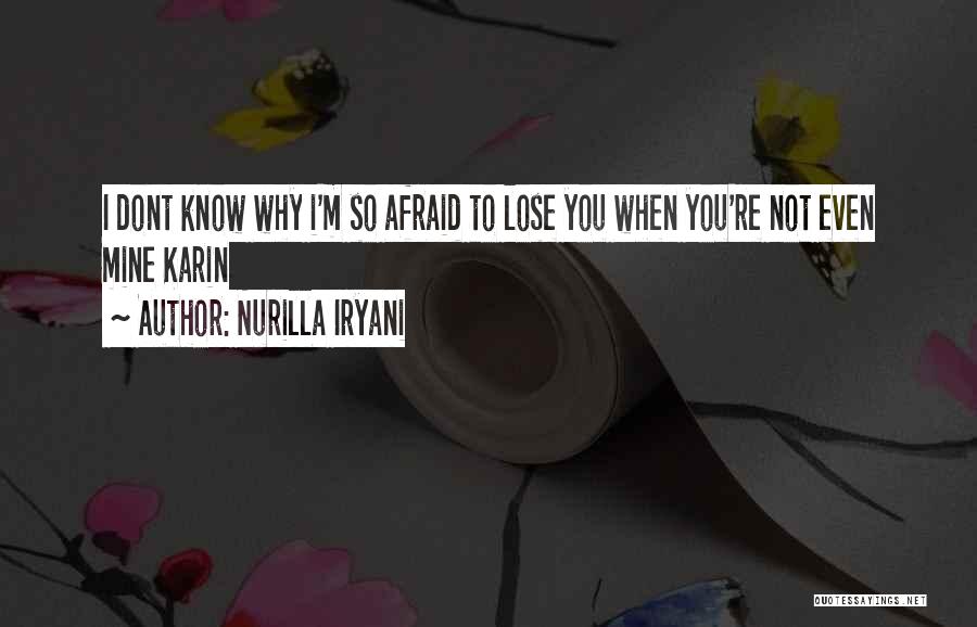 Nurilla Iryani Quotes: I Dont Know Why I'm So Afraid To Lose You When You're Not Even Mine Karin