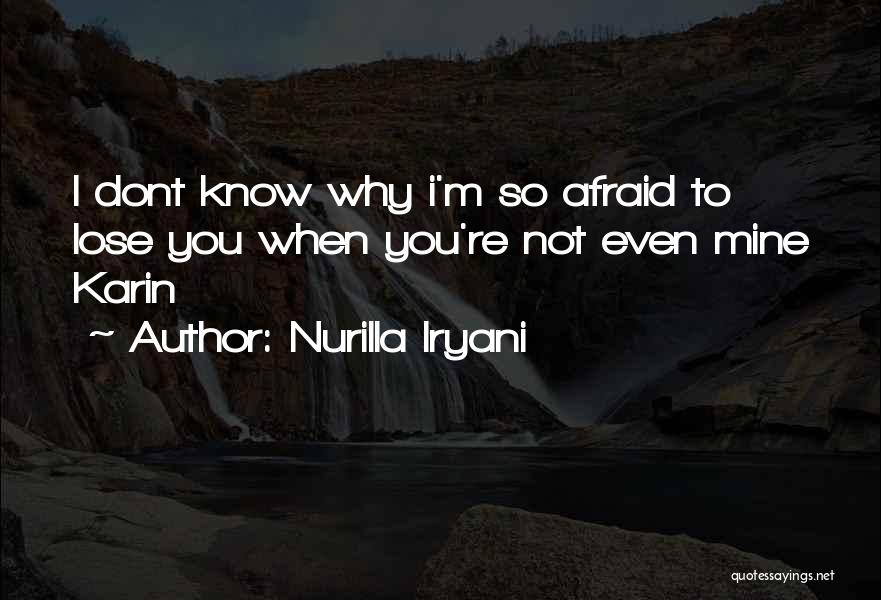 Nurilla Iryani Quotes: I Dont Know Why I'm So Afraid To Lose You When You're Not Even Mine Karin