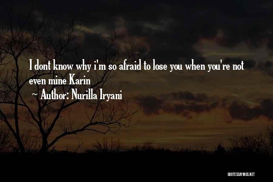 Nurilla Iryani Quotes: I Dont Know Why I'm So Afraid To Lose You When You're Not Even Mine Karin